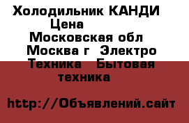 Холодильник КАНДИ › Цена ­ 3 000 - Московская обл., Москва г. Электро-Техника » Бытовая техника   